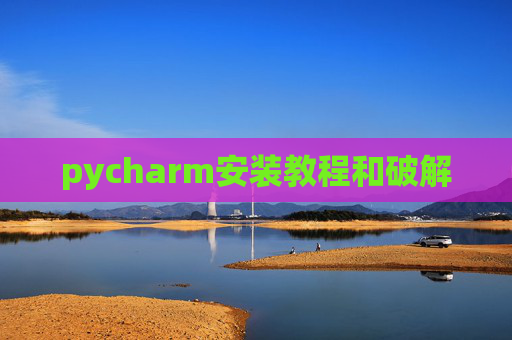 pycharm安装教程和破解 pycharm安装教程和破解