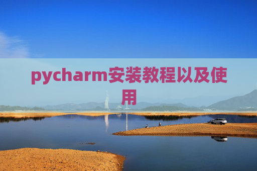 pycharm安装教程以及使用 pycharm安装教程以及使用